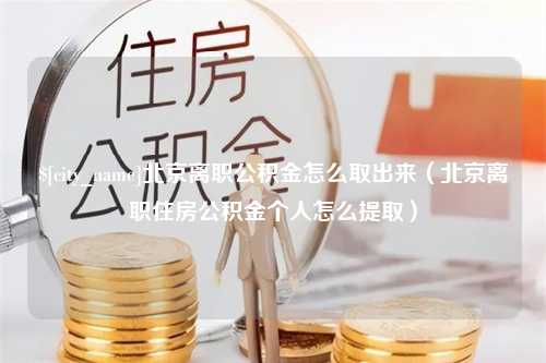 淮滨北京离职公积金怎么取出来（北京离职住房公积金个人怎么提取）